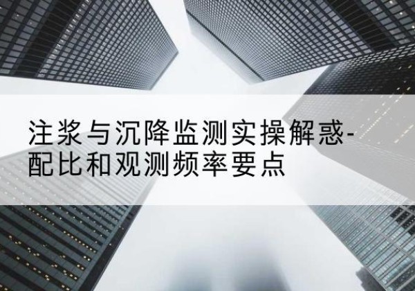 寒亭水泥浆配比不当会不会造成注浆管堵管？-注浆与沉降监测实操解惑-配比和观测频率要点