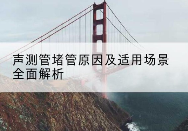 寒亭声测管堵管的主要原因有哪些？-声测管堵管原因及适用场景全面解析